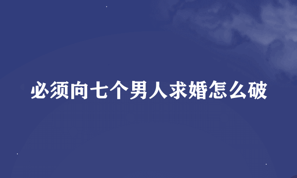 必须向七个男人求婚怎么破