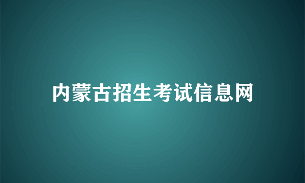 内蒙古招生考试信息网