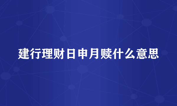 建行理财日申月赎什么意思