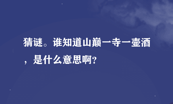 猜谜。谁知道山巅一寺一壶酒，是什么意思啊？