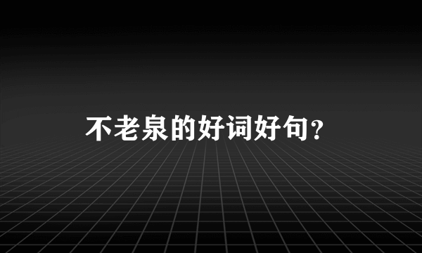 不老泉的好词好句？