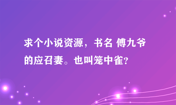 求个小说资源，书名 傅九爷的应召妻。也叫笼中雀？