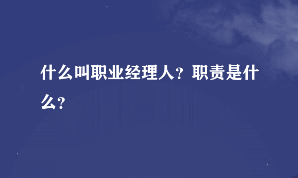 什么叫职业经理人？职责是什么？