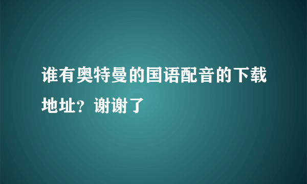 谁有奥特曼的国语配音的下载地址？谢谢了