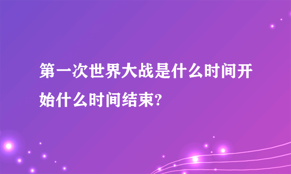 第一次世界大战是什么时间开始什么时间结束?