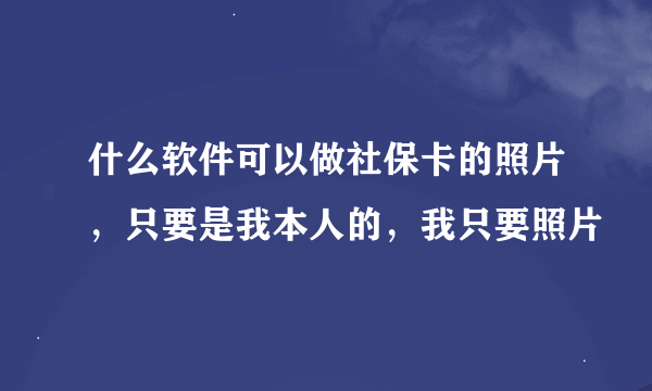 什么软件可以做社保卡的照片，只要是我本人的，我只要照片