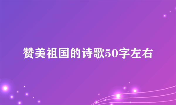 赞美祖国的诗歌50字左右