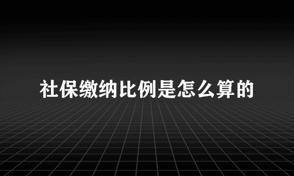 社保缴纳比例是怎么算的