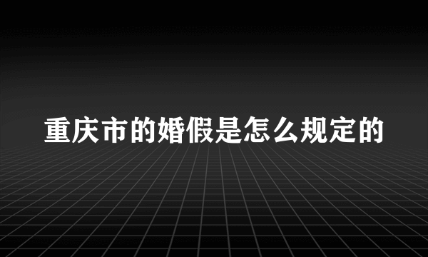 重庆市的婚假是怎么规定的