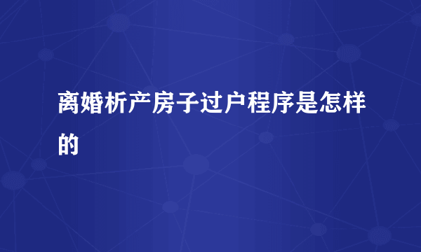 离婚析产房子过户程序是怎样的