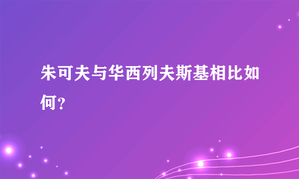 朱可夫与华西列夫斯基相比如何？