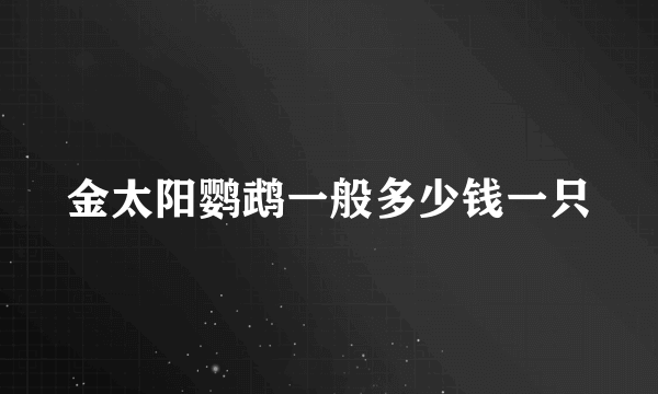 金太阳鹦鹉一般多少钱一只