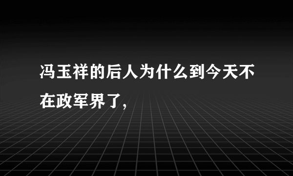 冯玉祥的后人为什么到今天不在政军界了,