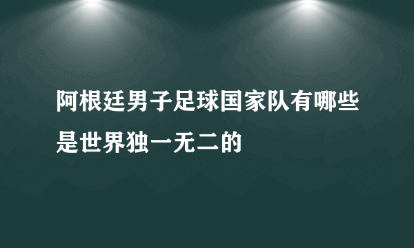 阿根廷男子足球国家队有哪些是世界独一无二的