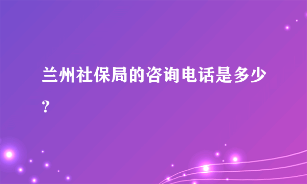 兰州社保局的咨询电话是多少？