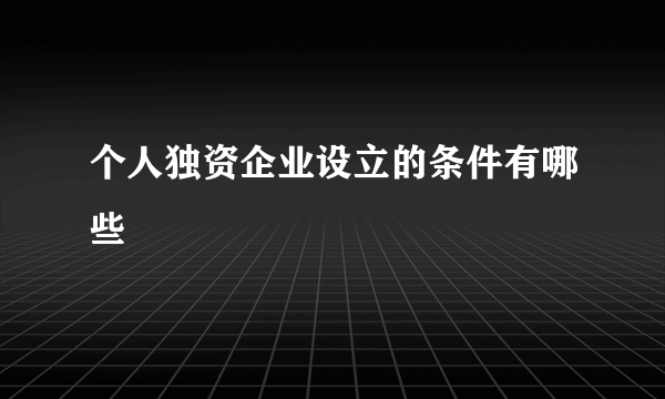 个人独资企业设立的条件有哪些