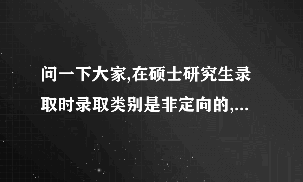 问一下大家,在硕士研究生录取时录取类别是非定向的,是什么意思啊