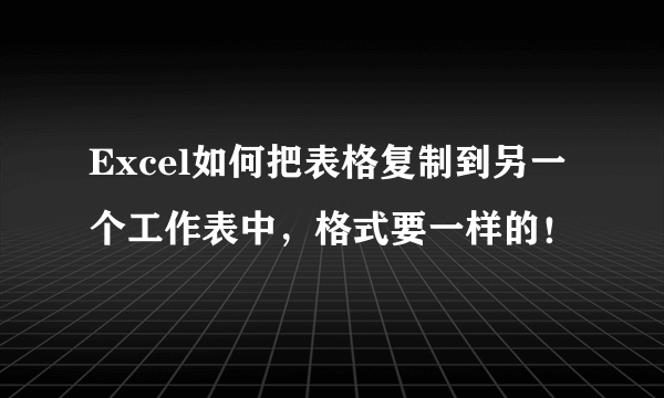 Excel如何把表格复制到另一个工作表中，格式要一样的！