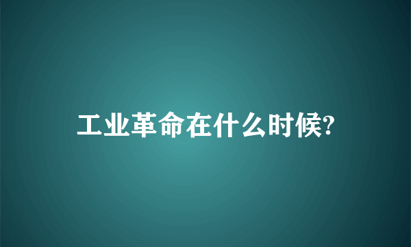 工业革命在什么时候?