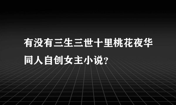 有没有三生三世十里桃花夜华同人自创女主小说？