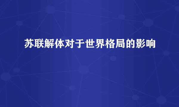 苏联解体对于世界格局的影响