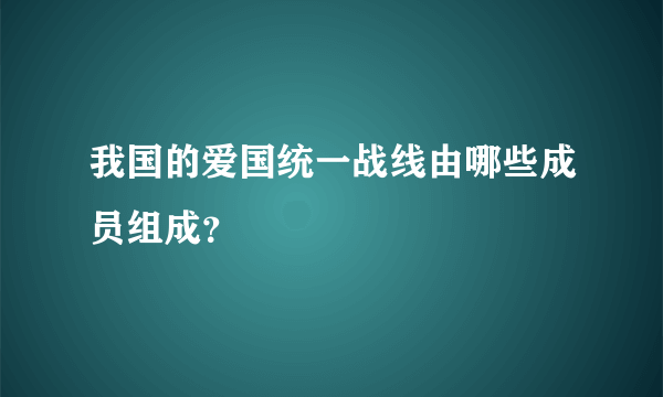 我国的爱国统一战线由哪些成员组成？