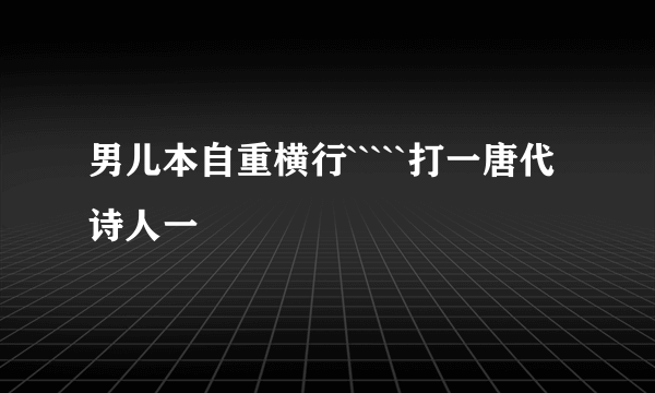 男儿本自重横行`````打一唐代诗人一