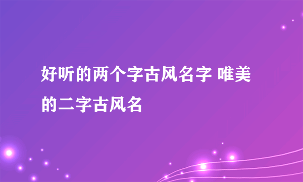 好听的两个字古风名字 唯美的二字古风名