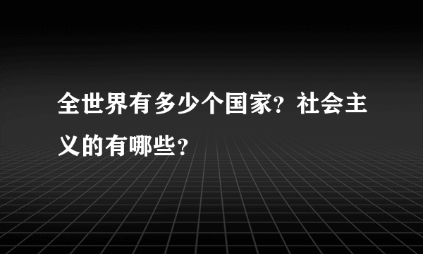 全世界有多少个国家？社会主义的有哪些？