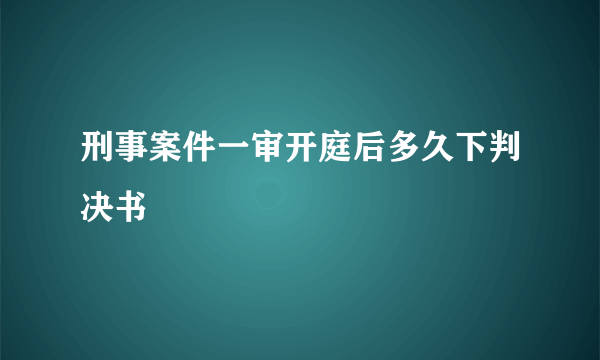 刑事案件一审开庭后多久下判决书