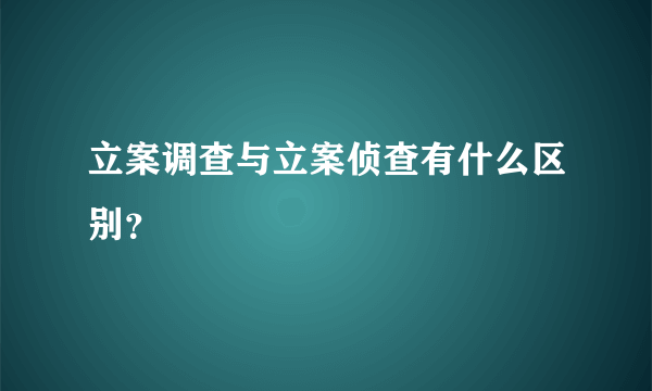 立案调查与立案侦查有什么区别？