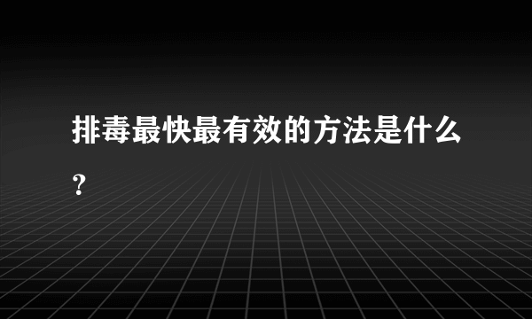 排毒最快最有效的方法是什么？