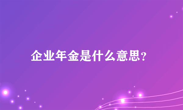 企业年金是什么意思？