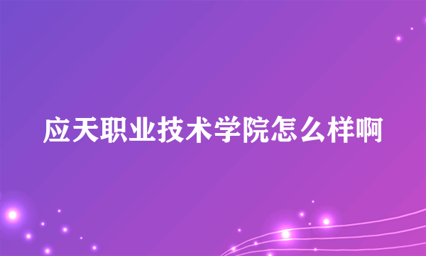 应天职业技术学院怎么样啊