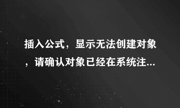 插入公式，显示无法创建对象，请确认对象已经在系统注册表中注册