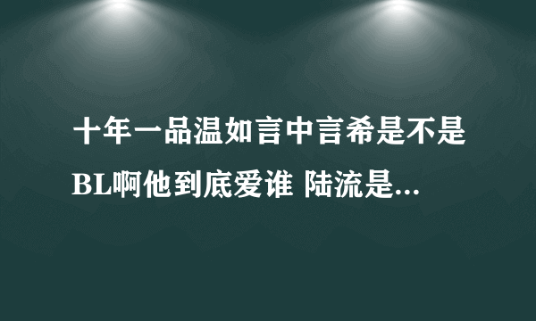 十年一品温如言中言希是不是BL啊他到底爱谁 陆流是怎么回事？ 还有他被强暴那段是怎么回事