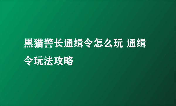 黑猫警长通缉令怎么玩 通缉令玩法攻略