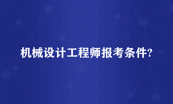 机械设计工程师报考条件?