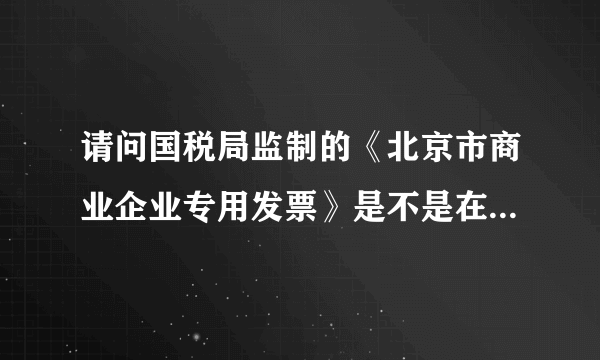 请问国税局监制的《北京市商业企业专用发票》是不是在2011年已经停止使用了？ 谢谢！