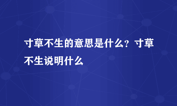 寸草不生的意思是什么？寸草不生说明什么