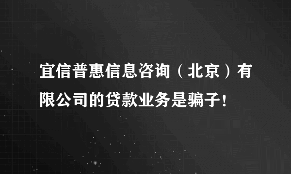 宜信普惠信息咨询（北京）有限公司的贷款业务是骗子！