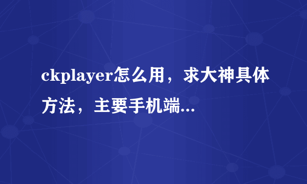 ckplayer怎么用，求大神具体方法，主要手机端播放ios跟安卓，万分感谢！