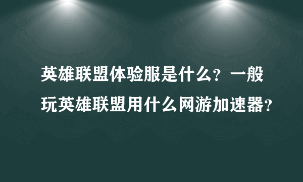 英雄联盟体验服是什么？一般玩英雄联盟用什么网游加速器？