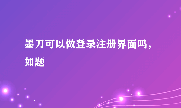 墨刀可以做登录注册界面吗，如题