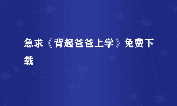 急求《背起爸爸上学》免费下载