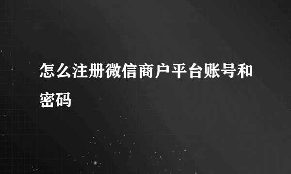 怎么注册微信商户平台账号和密码