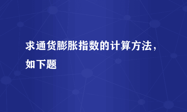 求通货膨胀指数的计算方法，如下题