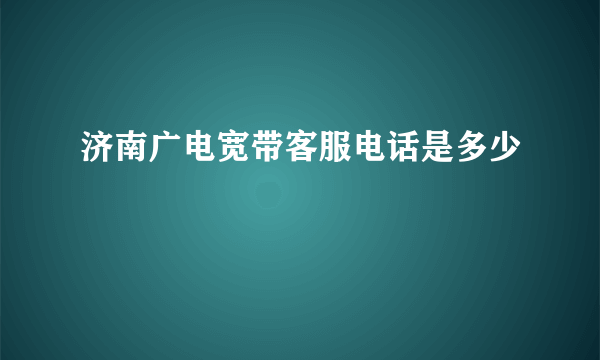 济南广电宽带客服电话是多少