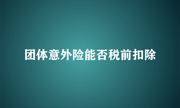 团体意外险能否税前扣除