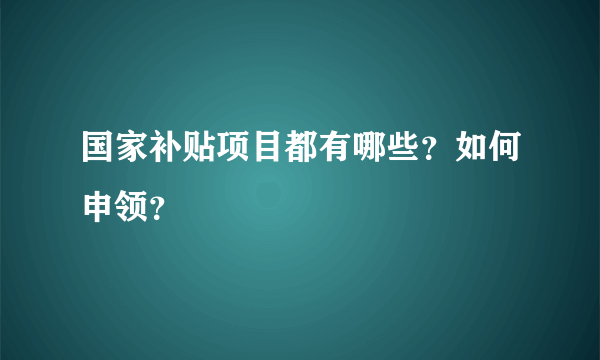 国家补贴项目都有哪些？如何申领？